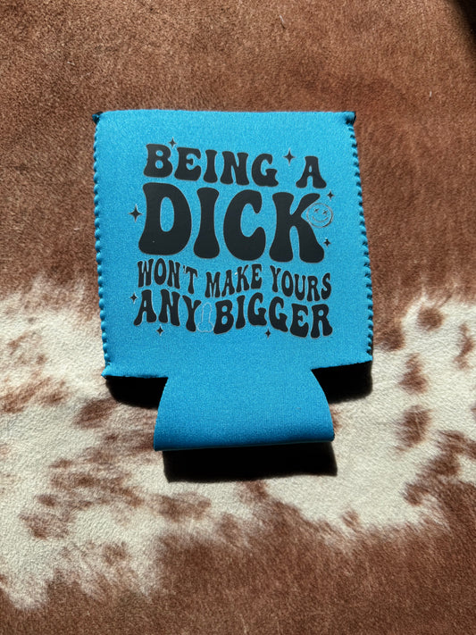 Being a Dick Won’t Make Yours Any Bigger Koozie